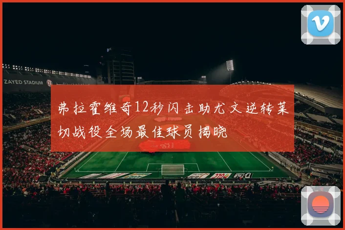 弗拉霍维奇12秒闪击助尤文逆转莱切战役全场最佳球员揭晓